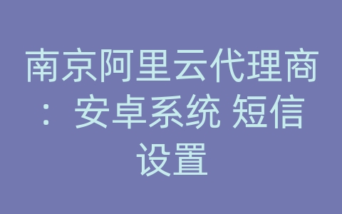 南京阿里云代理商：安卓系统 短信设置
