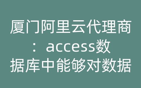 厦门阿里云代理商：access数据库中能够对数据表进行统计的查询时