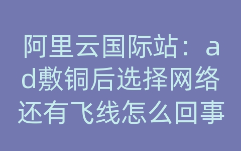 阿里云国际站：ad敷铜后选择网络还有飞线怎么回事