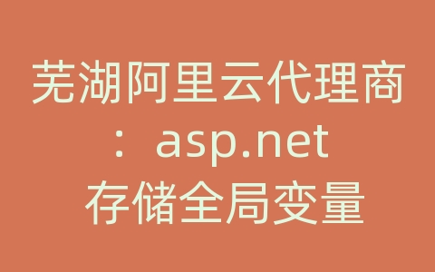 芜湖阿里云代理商：asp.net 存储全局变量