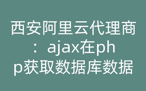 西安阿里云代理商：ajax在php获取数据库数据类型