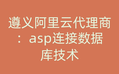 遵义阿里云代理商：asp连接数据库技术