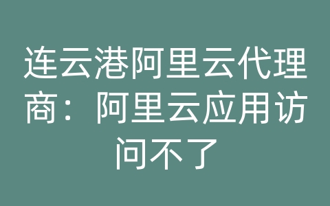 连云港阿里云代理商：阿里云应用访问不了