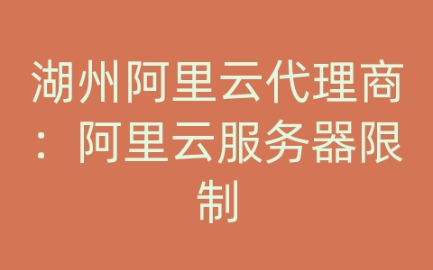 湖州阿里云代理商：阿里云服务器限制