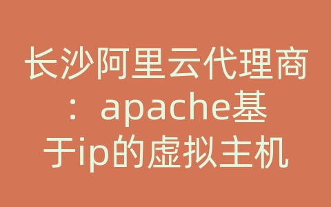 长沙阿里云代理商：apache基于ip的虚拟主机