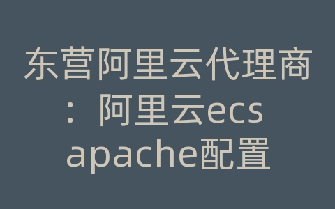 东营阿里云代理商：阿里云ecs apache配置