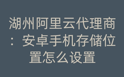 湖州阿里云代理商：安卓手机存储位置怎么设置