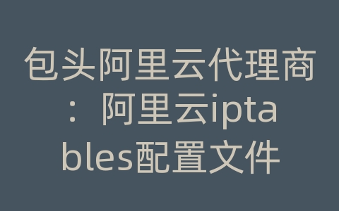 包头阿里云代理商：阿里云iptables配置文件