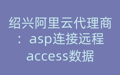 绍兴阿里云代理商：asp连接远程access数据库
