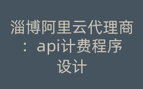淄博阿里云代理商：api计费程序设计
