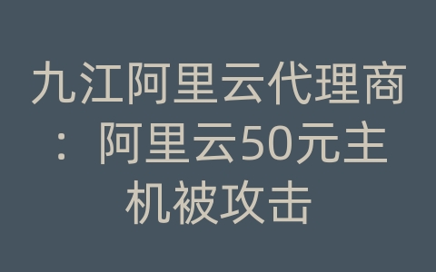 九江阿里云代理商：阿里云50元主机被攻击