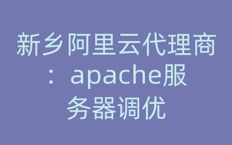 新乡阿里云代理商：apache服务器调优