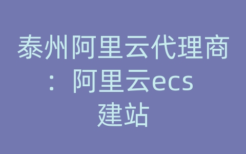 泰州阿里云代理商：阿里云ecs 建站