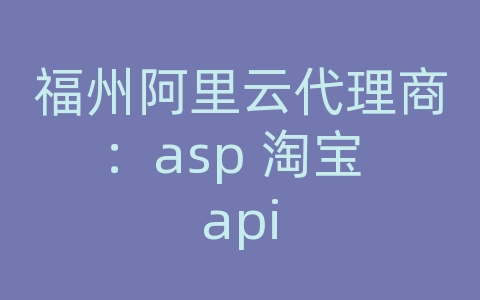 福州阿里云代理商：asp 淘宝 api