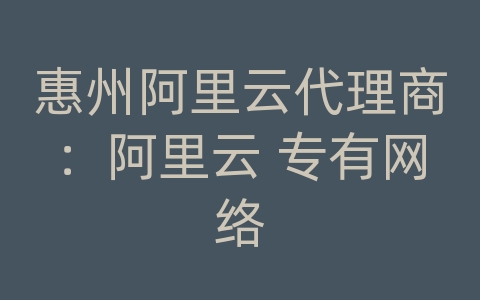 惠州阿里云代理商：阿里云 专有网络