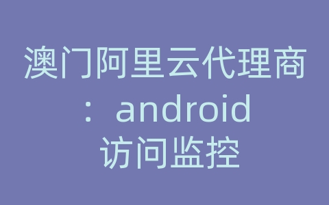 澳门阿里云代理商：android 访问监控