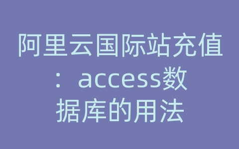 阿里云国际站充值：access数据库的用法