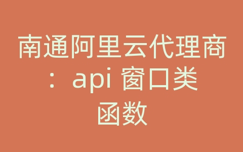南通阿里云代理商：api 窗口类函数