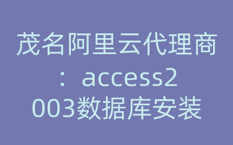 茂名阿里云代理商：access2003数据库安装