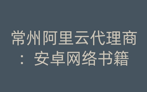 常州阿里云代理商：安卓网络书籍
