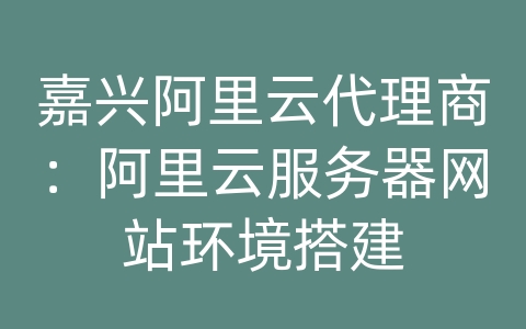嘉兴阿里云代理商：阿里云服务器网站环境搭建