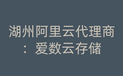 湖州阿里云代理商：爱数云存储