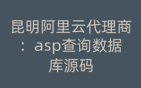 昆明阿里云代理商：asp查询数据库源码