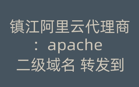 镇江阿里云代理商：apache 二级域名 转发到目录