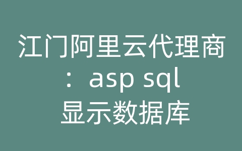 江门阿里云代理商：asp sql 显示数据库