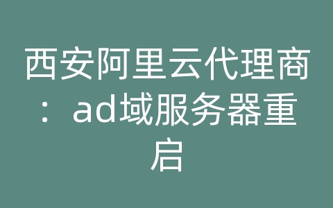 西安阿里云代理商：ad域服务器重启