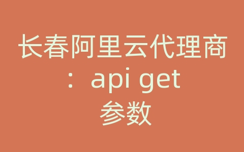 长春阿里云代理商：api get 参数