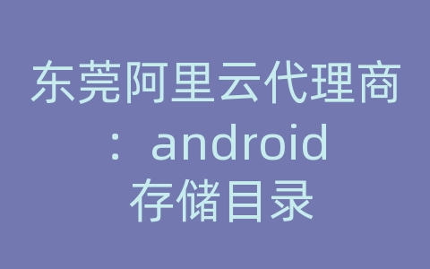 东莞阿里云代理商：android 存储目录