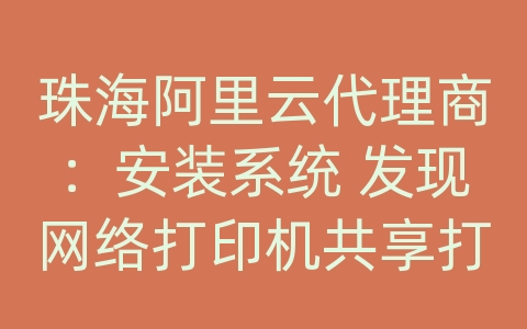 珠海阿里云代理商：安装系统 发现网络打印机共享打印机