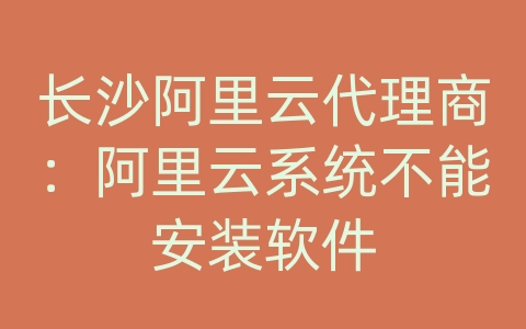 长沙阿里云代理商：阿里云系统不能安装软件