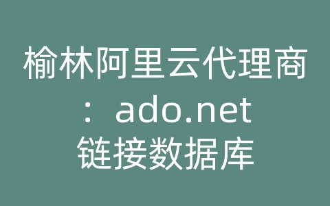 榆林阿里云代理商：ado.net链接数据库