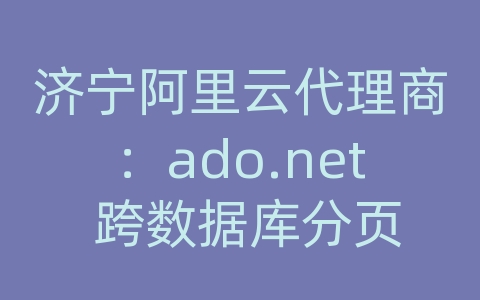 济宁阿里云代理商：ado.net 跨数据库分页