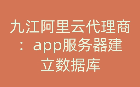 九江阿里云代理商：app服务器建立数据库