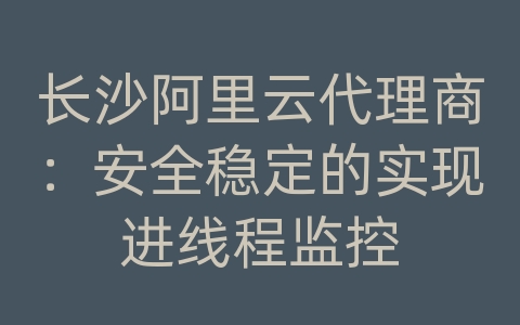 长沙阿里云代理商：安全稳定的实现进线程监控