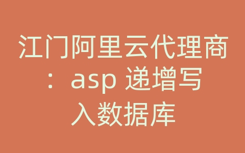 江门阿里云代理商：asp 递增写入数据库