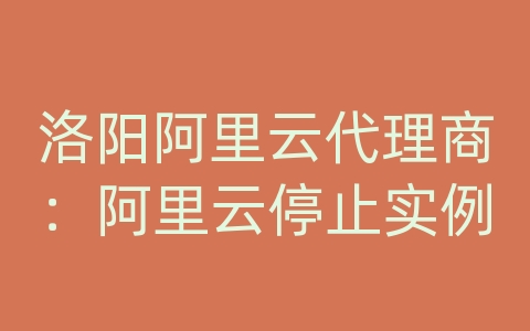 洛阳阿里云代理商：阿里云停止实例