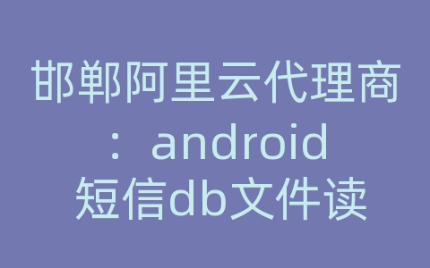 邯郸阿里云代理商：android 短信db文件读取
