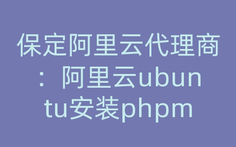 保定阿里云代理商：阿里云ubuntu安装phpmyadmin
