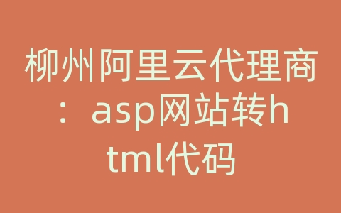 柳州阿里云代理商：asp网站转html代码