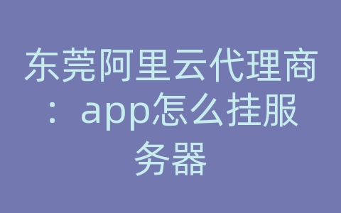 东莞阿里云代理商：app怎么挂服务器