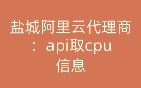 盐城阿里云代理商：api取cpu信息