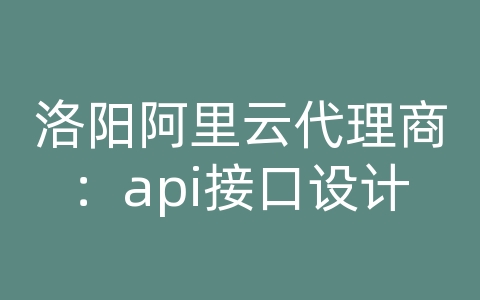 洛阳阿里云代理商：api接口设计