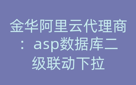 金华阿里云代理商：asp数据库二级联动下拉
