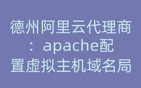 德州阿里云代理商：apache配置虚拟主机域名局域网无法访问