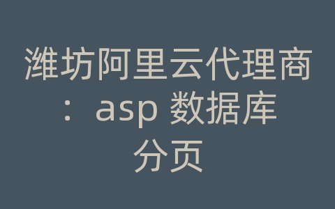 潍坊阿里云代理商：asp 数据库分页