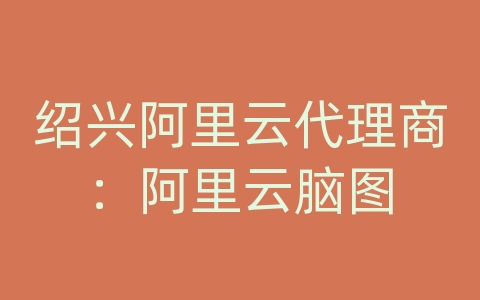 绍兴阿里云代理商：阿里云脑图